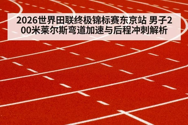 2026世界田联终极锦标赛东京站 男子200米莱尔斯弯道加速与后程冲刺解析