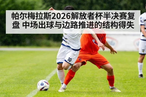 帕尔梅拉斯2026解放者杯半决赛复盘 中场出球与边路推进的结构得失
