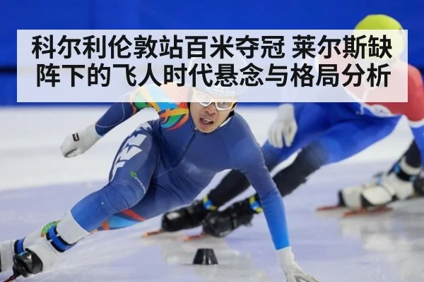 科尔利伦敦站百米夺冠 莱尔斯缺阵下的飞人时代悬念与格局分析