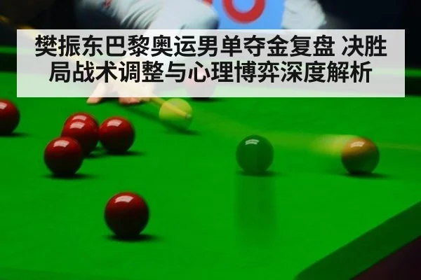 樊振东巴黎奥运男单夺金复盘 决胜局战术调整与心理博弈深度解析