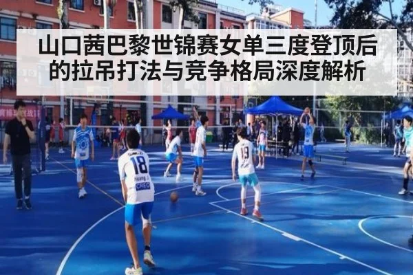 山口茜巴黎世锦赛女单三度登顶后的拉吊打法与竞争格局深度解析
